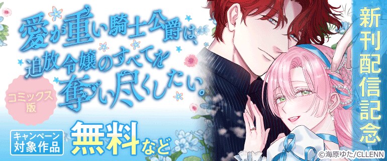 「愛が重い騎士公爵は、追放令嬢のすべてを奪い尽くしたい。【コミックス版】」新刊配信記念