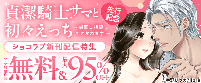 「貞潔騎士サマと初々えっち ～閨事ご指導できかねます！～ 」先行記念　ショコラブ新刊配信特集