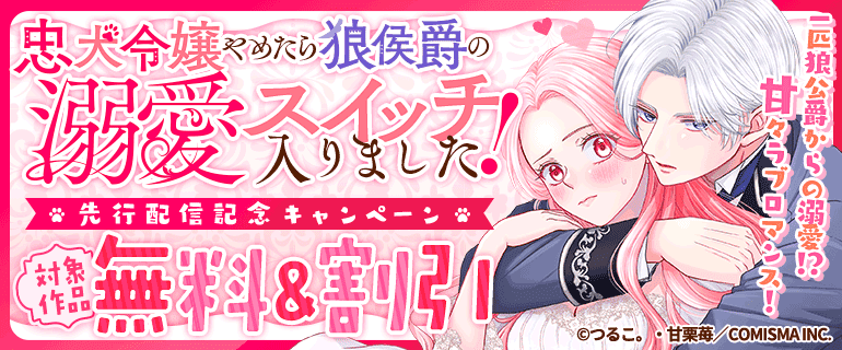 「忠犬令嬢やめたら狼侯爵の溺愛スイッチ入りました！【単話版】」先行配信記念キャンペーン