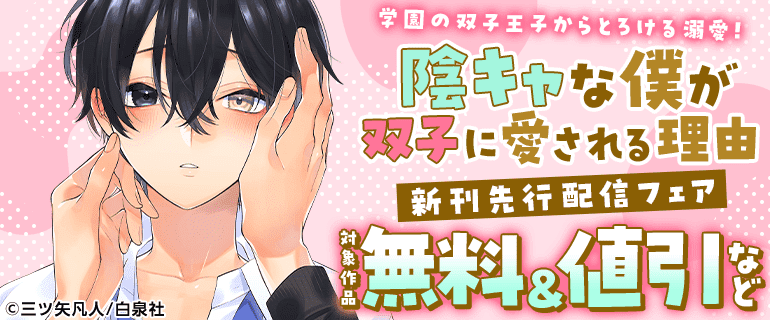 学園の双子王子からとろける溺愛！「陰キャな僕が双子に愛される理由」新刊先行配信フェア