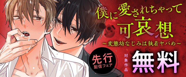 『僕に愛されちゃって可哀想～変態幼なじみは執着ヤバめ～』先行配信フェア