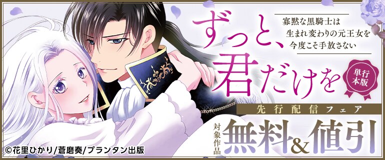  『ずっと、君だけを 寡黙な黒騎士は生まれ変わりの元王女を今度こそ手放さない【単行本版】』先行配信フェア