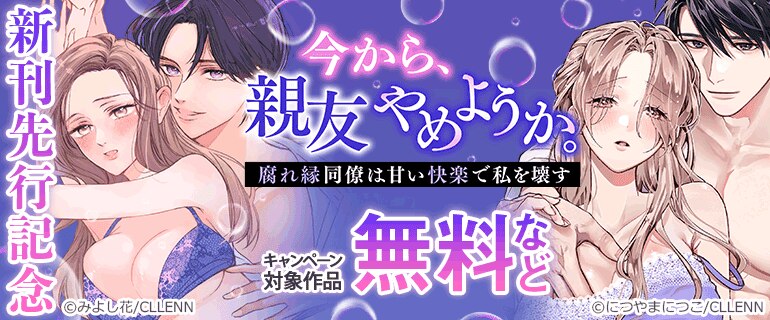 「今から、親友やめようか。～腐れ縁同僚は甘い快楽で私を壊す～」新刊先行記念