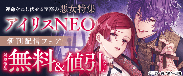 アイリスNEO新刊配信フェア 運命をねじ伏せる至高の悪女特集