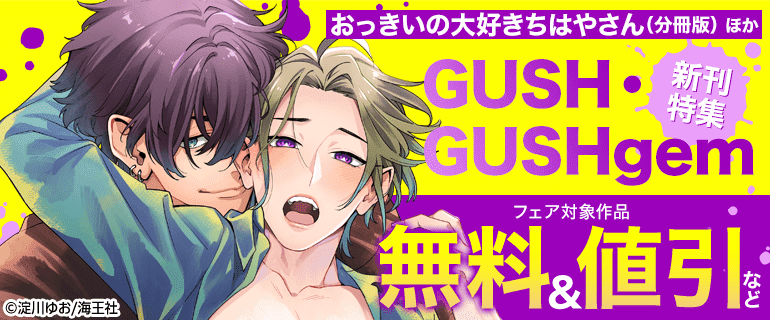 「おっきいの大好きちはやさん（分冊版）」ほかGUSH・GUSHgem新刊特集