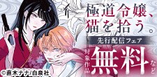 連載後即反響の話題作！「極道令嬢、猫を拾う。」先行配信フェア