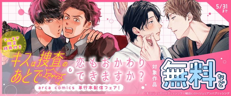 「キスは捜査のあとで アゲイン」「恋もおかわりできますか？」arca comics単行本配信フェア！