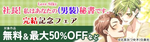 「Love Silky 社長! 私はあなたの(男装)秘書です。」完結記念フェア