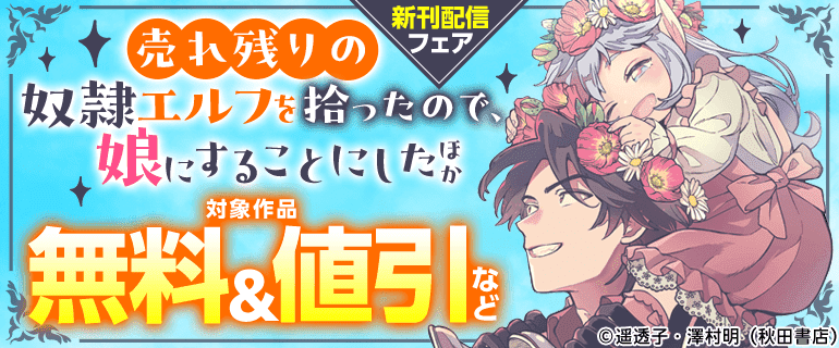「売れ残りの奴隷エルフを拾ったので、娘にすることにした」ほか 新刊配信フェア