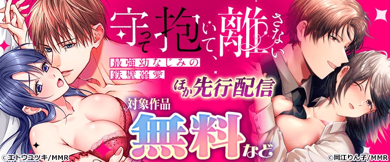 「守って抱いて、離さない～最強幼なじみの鉄壁溺愛～」ほか 先行配信