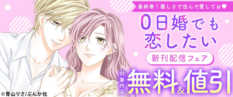 最終巻！優しさで包んで愛してね「0日婚でも恋したい」新刊配信フェア