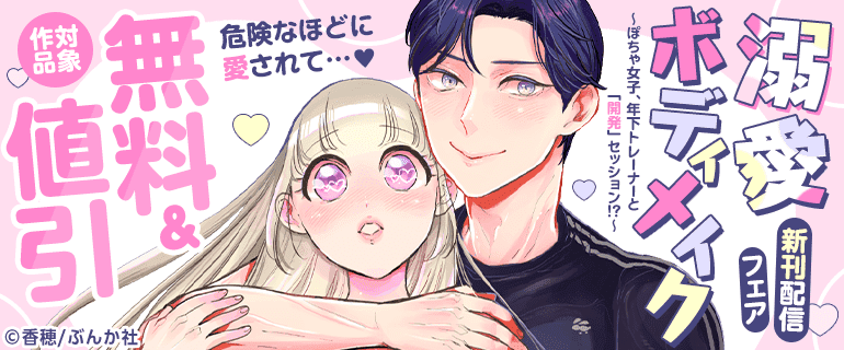 危険なほどに愛されて…♪溺愛ボディメイク ～ぽちゃ女子、年下トレーナーと「開発」セッション!?～新刊配信フェア