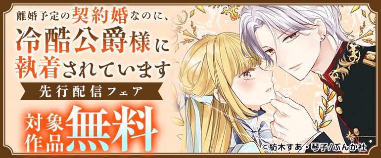 離婚予定の契約婚なのに、冷酷公爵様に執着されています」先行配信