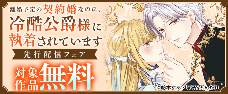 離婚予定の契約婚なのに、冷酷公爵様に執着されています」先行配信 離婚予定の契約婚なのに、冷酷公爵様に執着されています」先行配信