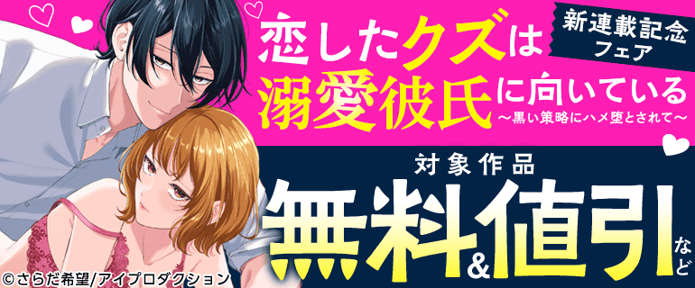 『恋したクズは溺愛彼氏に向いている～黒い策略にハメ堕とされて〜』新連載記念フェア