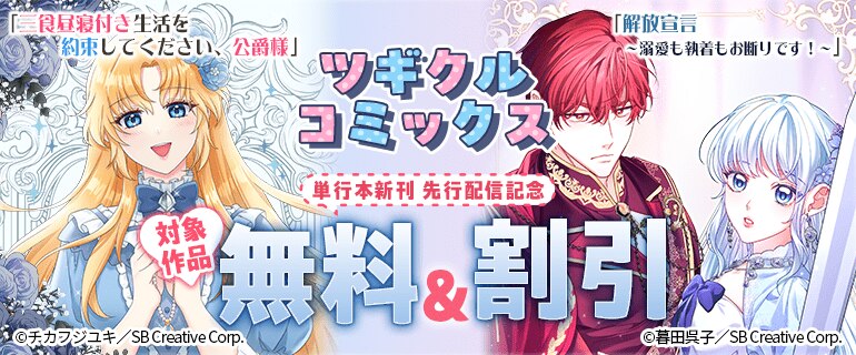 ツギクルコミックス「三食昼寝付き生活を約束してください、公爵様」「解放宣言～溺愛も執着もお断りです！～」 単行本新刊 先行配信記念