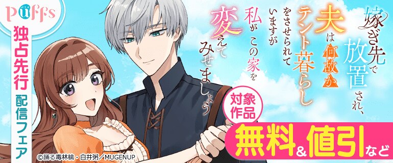 Puffs「嫁ぎ先で放置され、夫は何故かテント暮らしをさせられていますが私がこの家を変えてみせましょう」独占先行配信フェア
