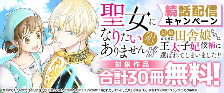 「聖女になりたい訳ではありませんが辺境からきた田舎娘なのに王太子妃候補に選ばれてしまいました!?」続話配信キャンペーン