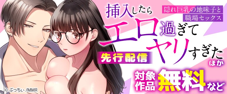 「隠れ巨乳の地味子と職場セックス～挿入したらエロ過ぎてヤリすぎた」ほか先行配信