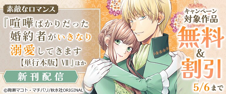 『喧嘩ばかりだった婚約者がいきなり溺愛してきます【単行本版】VII』ほか新刊配信キャンペーン