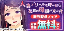 「人妻デリヘルを呼んだら友達の母親が来た件」新刊配信フェア