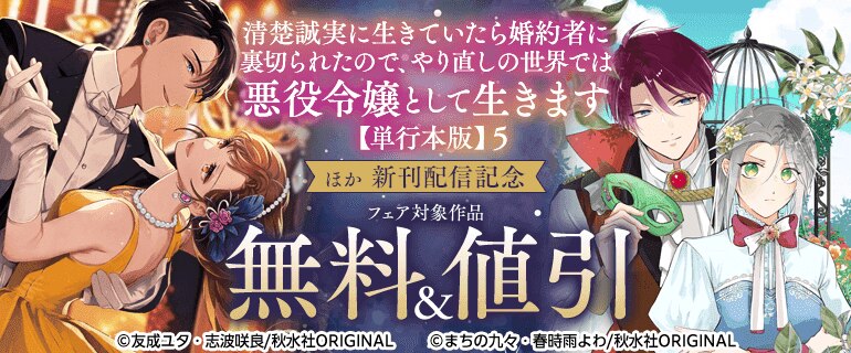 「清楚誠実に生きていたら婚約者に裏切られたので、やり直しの世界では悪役令嬢として生きます【単行本版】５」ほか新刊配信記念