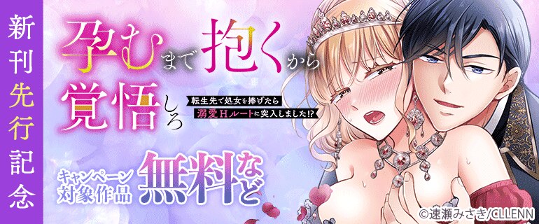 「孕むまで抱くから覚悟しろ～転生先で処女を捧げたら溺愛Hルートに突入しました!?～」新刊先行記念
