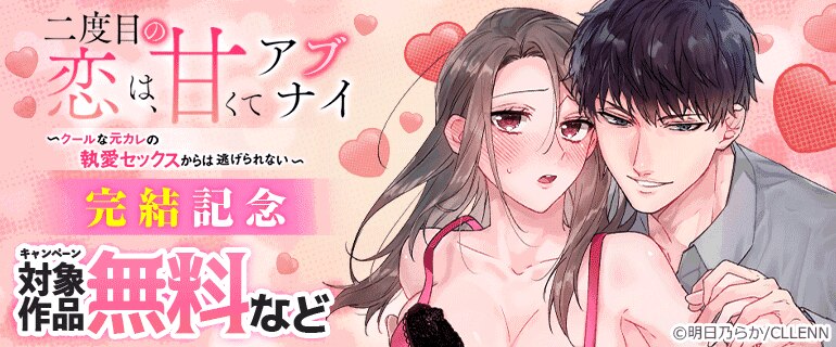 「二度目の恋は、甘くてアブナイ～クールな元カレの執愛セックスからは逃げられない～」完結記念