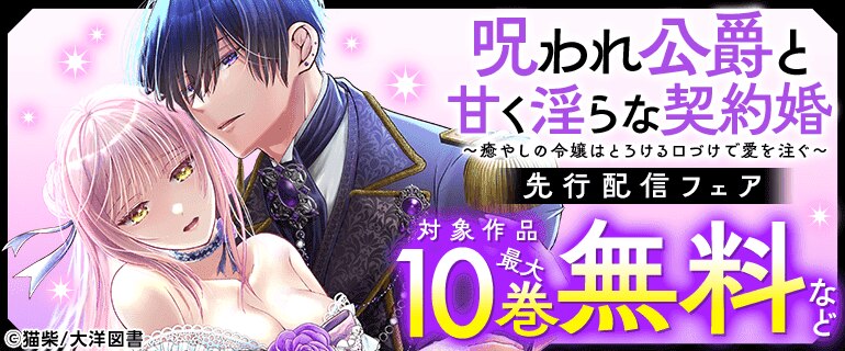 「呪われ公爵と甘く淫らな契約婚～癒やしの令嬢はとろける口づけで愛を注ぐ～」 先行配信フェア