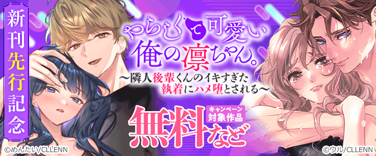 「やらしくて可愛い俺の凛ちゃん。～隣人後輩くんのイキすぎた執着にハメ堕とされる～」新刊先行記念