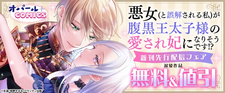 オパールCOMICS kiss 「悪女(と誤解される私)が腹黒王太子様の愛され妃になりそうです!?」新刊先行配信フェア