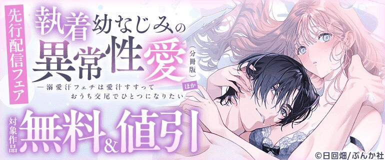 「執着幼なじみの異常性愛 ―溺愛汗フェチは愛汁すすっておうち交尾でひとつになりたい―（分冊版）」先行配信フェア