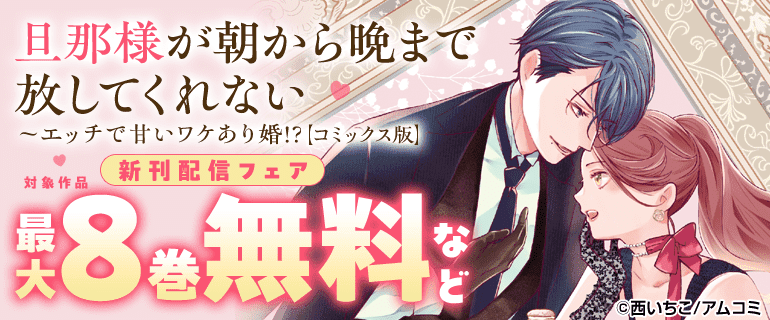 『旦那様が朝から晩まで放してくれない～エッチで甘いワケあり婚!?【コミックス版】』新刊配信フェア