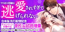 『ワケあり花嫁は愛されすぎて逃げられない【合本版】』先行配信