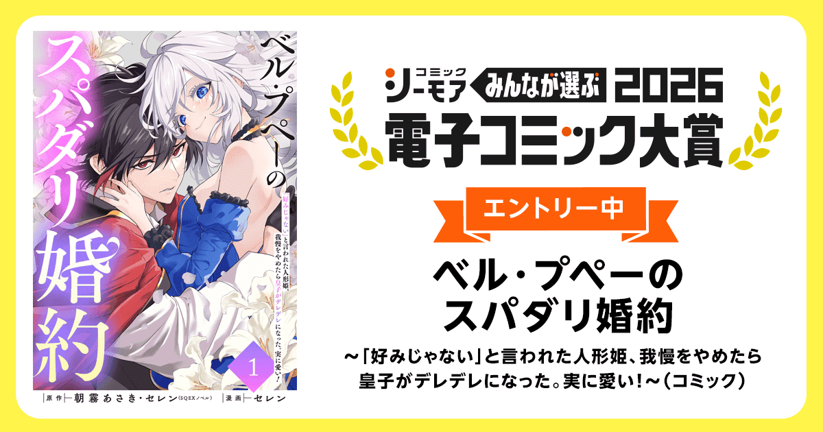 電子コミック大賞2026 ベル・プペーのスパダリ婚約～「好みじゃない」と言われた人形姫、我慢をやめたら皇子がデレデレになった。実に愛い！～（コミック）