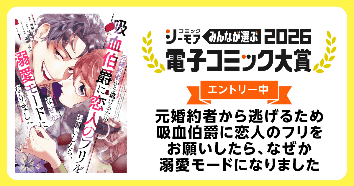 電子コミック大賞2026 元婚約者から逃げるため吸血伯爵に恋人のフリをお願いしたら、なぜか溺愛モードになりました