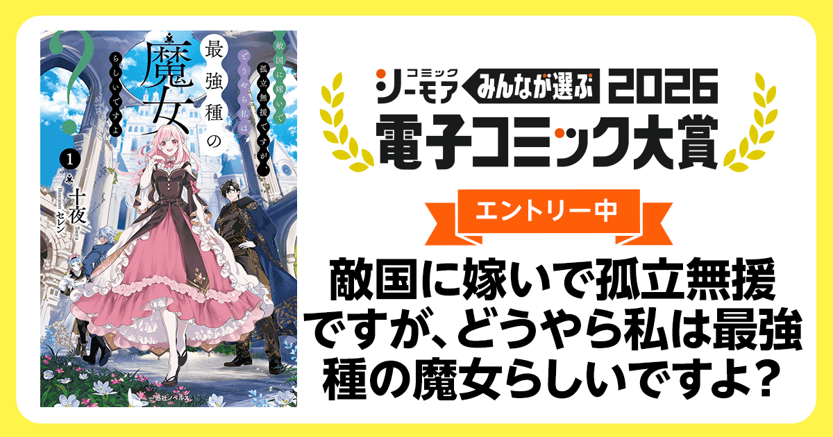 電子コミック大賞2026 敵国に嫁いで孤立無援ですが、どうやら私は最強種の魔女らしいですよ？