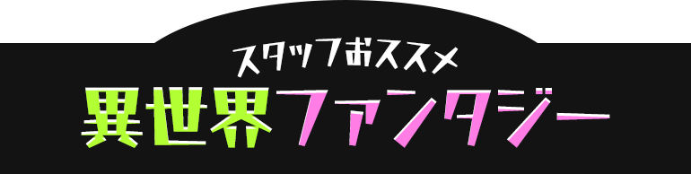 スタッフおススメ異世界ファンタジー