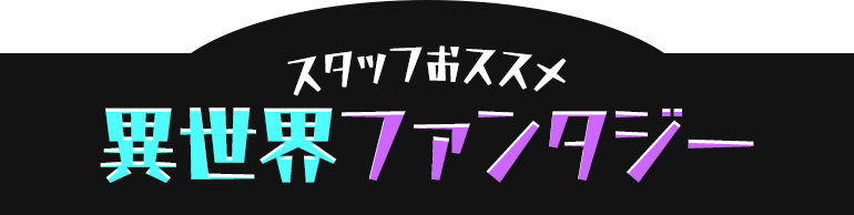 スタッフおススメ異世界ファンタジー