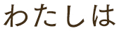 わたしは