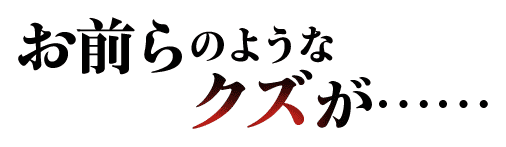 お前らのようなクズが……