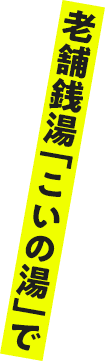 老舗銭湯「こいの湯」で