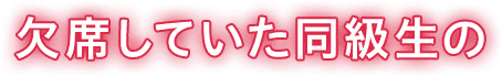 欠席していた同級生の