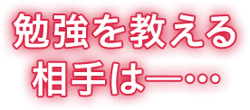勉強を教える相手は―…