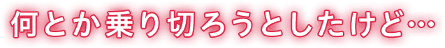 何とか乗り切ろうとしたけど…