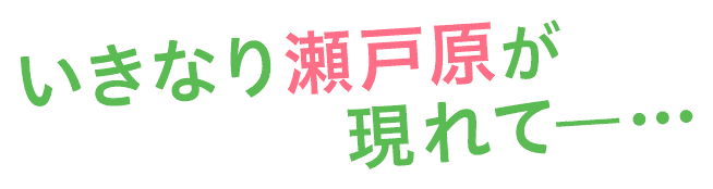 いきなり瀬戸原が現れて―…