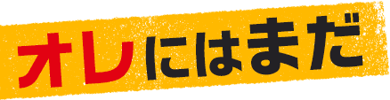 オレにはまだ