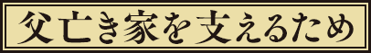 父亡き家を支えるため
