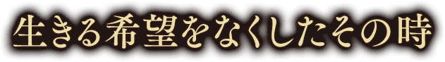 生きる希望をなくしたその時