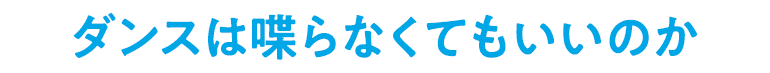 ダンスは喋らなくてもいいのか